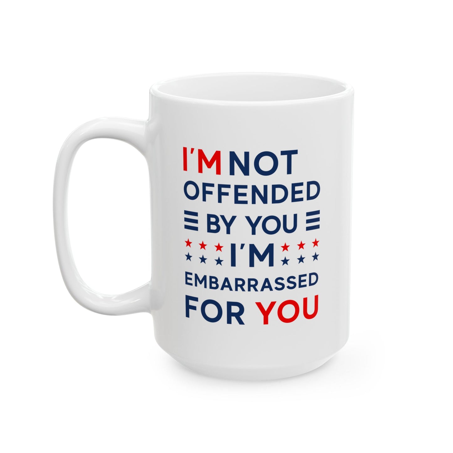 I'm Not Offended By You I'm Embarrassed For You Ceramic Mug