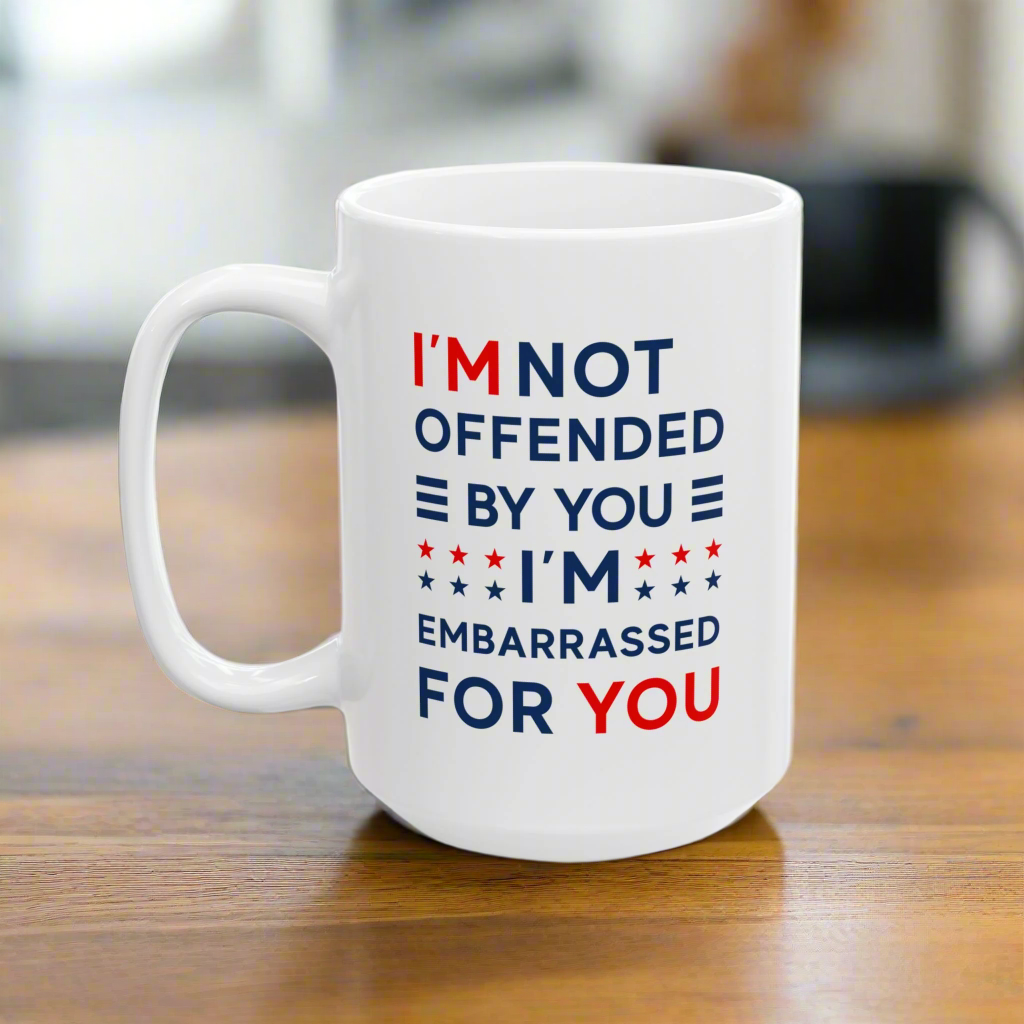 I'm Not Offended By You I'm Embarrassed For You Ceramic Mug