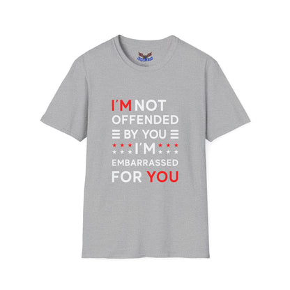 I'm Not Offended By You I'm Embarrassed For You T-Shirt