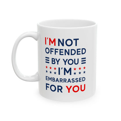 I'm Not Offended By You I'm Embarrassed For You Ceramic Mug