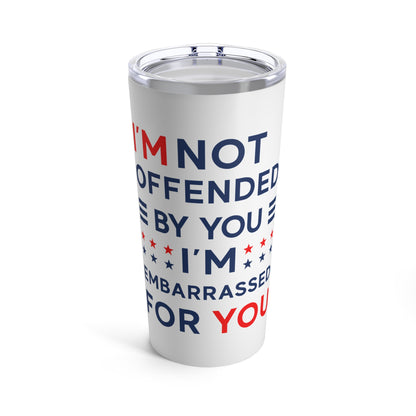 I'm Not Offended By You I'm Embarrased For You Tumbler 20oz