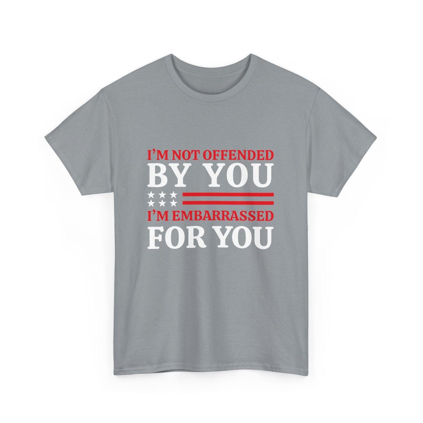 I'm Not Offended By You I'm Embarrassed For You T-Shirt