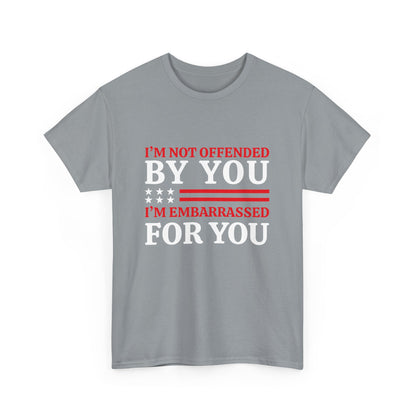 I'm Not Offended By You I'm Embarrassed For You T-Shirt