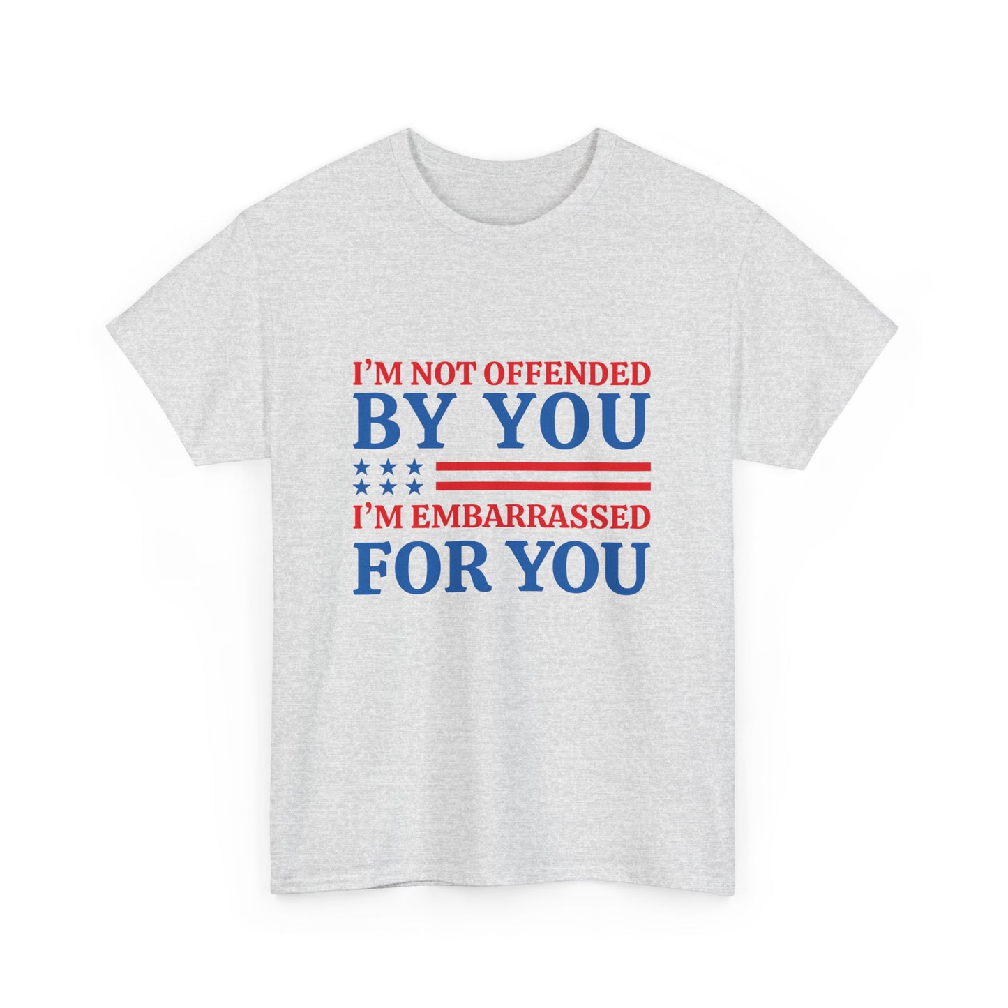 I'm Not Offended By You I'm Embarrassed For You T-Shirt