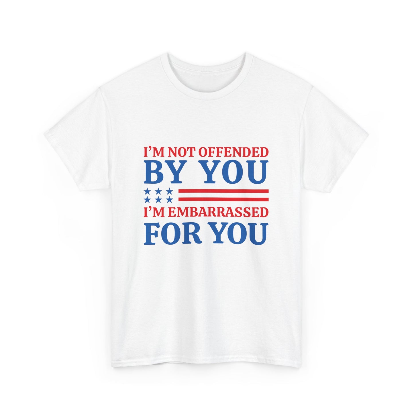 I'm Not Offended By You I'm Embarrassed For You T-Shirt