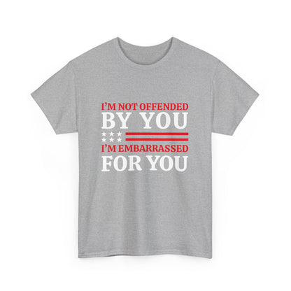 I'm Not Offended By You I'm Embarrassed For You T-Shirt