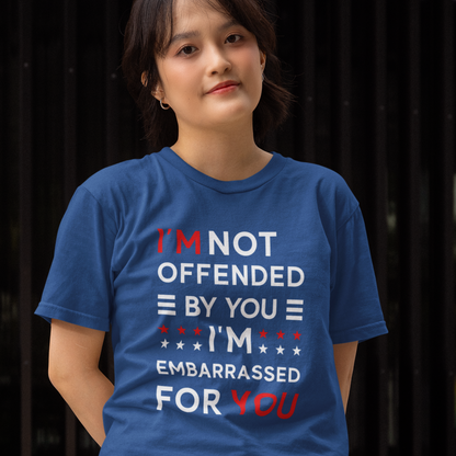 I'm Not Offended By You I'm Embarrassed For You T-Shirt