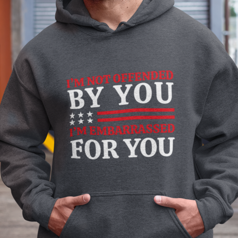 I'm Not Offended By You, I'm Embarrassed For You Hooded Sweatshirt