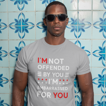 I'm Not Offended By You I'm Embarrassed For You T-Shirt