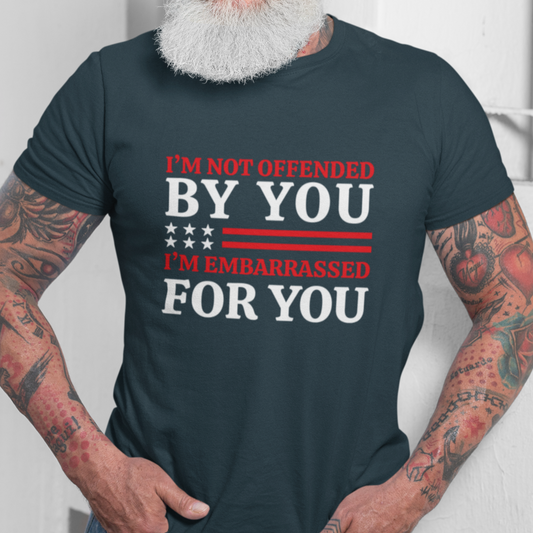 I'm Not Offended By You I'm Embarrassed For You T-Shirt